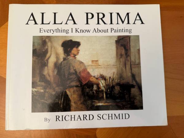 Alla Prima : Everything I Know about Painting  By Richard Schmid 1