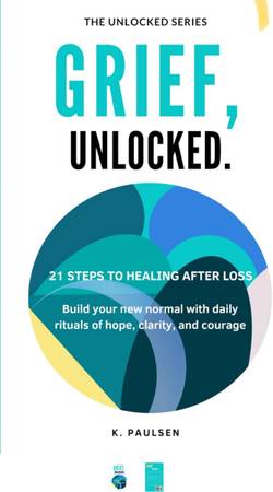 Grief, Unlocked – 21 Steps to Healing After Loss 1
